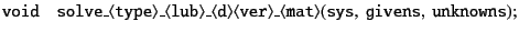 $\displaystyle {\tt void\quad solve\_\langle type\rangle\_\langle lub\rangle\_\langle d\rangle\langle ver\rangle\_\langle mat\rangle(sys,\ givens,\ unknowns);}$