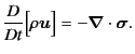 $\displaystyle \frac{D}{D t} \Bigl[ \rho \bm{u} \Bigr] = - \bm{\nabla} \cdot \bm{\sigma} .$