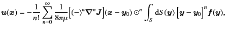 $\displaystyle \bm{u} (\bm{x}) = - \frac{1}{n!} \sum_{n=0}^{\infty} \frac{1}{8\p...
...t^n \int_S {\rm d}S(\bm{y})\ \Bigl[ \bm{y} - \bm{y}_0 \Bigr]^n \bm{f}(\bm{y}) ,$