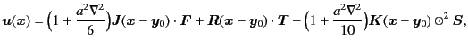 $\displaystyle \bm{u} (\bm{x}) = \Bigl( 1 + \frac{a^2\nabla^2}{6} \Bigr) \bm{J} ...
...gl( 1 + \frac{a^2\nabla^2}{10} \Bigr) \bm{K} (\bm{x}-\bm{y}_0) \odot^2 \bm{S} ,$