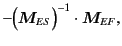 $\displaystyle -
\Bigl(
\bm{M}_{ES}
\Bigr)^{-1}
\cdot
\bm{M}_{EF}
,$