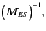 $\displaystyle \Bigl(
\bm{M}_{ES}
\Bigr)^{-1}
,$