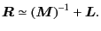 $\displaystyle \bm{R} \simeq \left( \bm{M} \right)^{-1} + \bm{L} .$