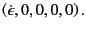 $\displaystyle \left(
\dot{\epsilon},
0,
0,
0,
0
\right)
.$