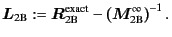 $\displaystyle \bm{L}_{\text{2B}} := \bm{R}^{\text{exact}}_{\text{2B}} - \left( \bm{M}^{\infty}_{\text{2B}} \right)^{-1} .$