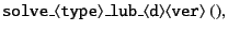 $\displaystyle {\tt solve\_\langle type\rangle\_lub\_\langle d\rangle\langle ver\rangle\ ()} ,$