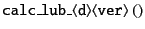 $ {\tt calc\_lub\_\langle d\rangle\langle ver\rangle\ ()}$