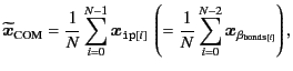 $\displaystyle \widetilde{\bm{x}}_{\text{COM}} = \frac{1}{N} \sum_{i=0}^{N-1} \b...
...\left( = \frac{1}{N} \sum_{i=0}^{N-2} \bm{x}_{\beta_{{\tt bonds}[i]}} \right) ,$